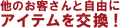 他のお客さんと自由にアイテムを交換！
