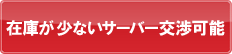 在庫が少ないサーバー交渉可能