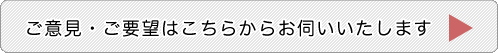 ご意見・ご要望はこちらからお伺いいたします